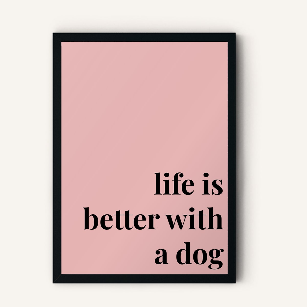 Quote hero: Life Is Better With A Dog — Blush Pink (#E8B5B5), Black Frame, A-series