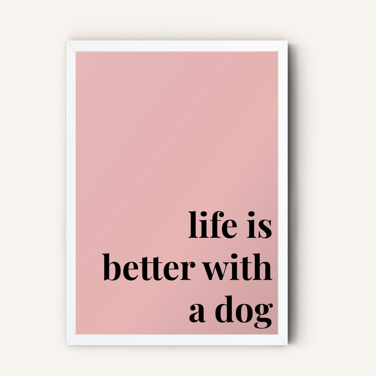 Quote hero: Life Is Better With A Dog — Blush Pink (#E8B5B5), White Frame, A-series