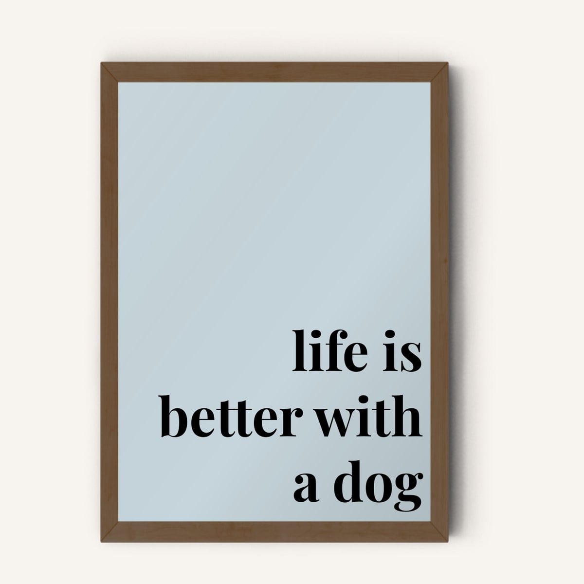 Quote hero: Life Is Better With A Dog — Duck Egg Blue (#C6D5DB), Dark Wood Frame, A-series