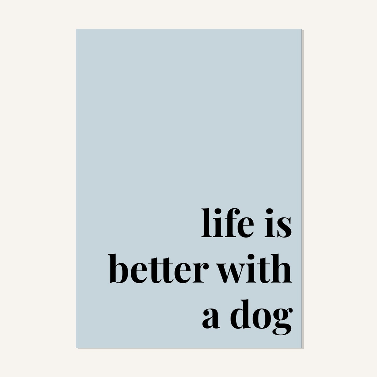 Quote hero: Life Is Better With A Dog — Duck Egg Blue (#C6D5DB), Print, A-series