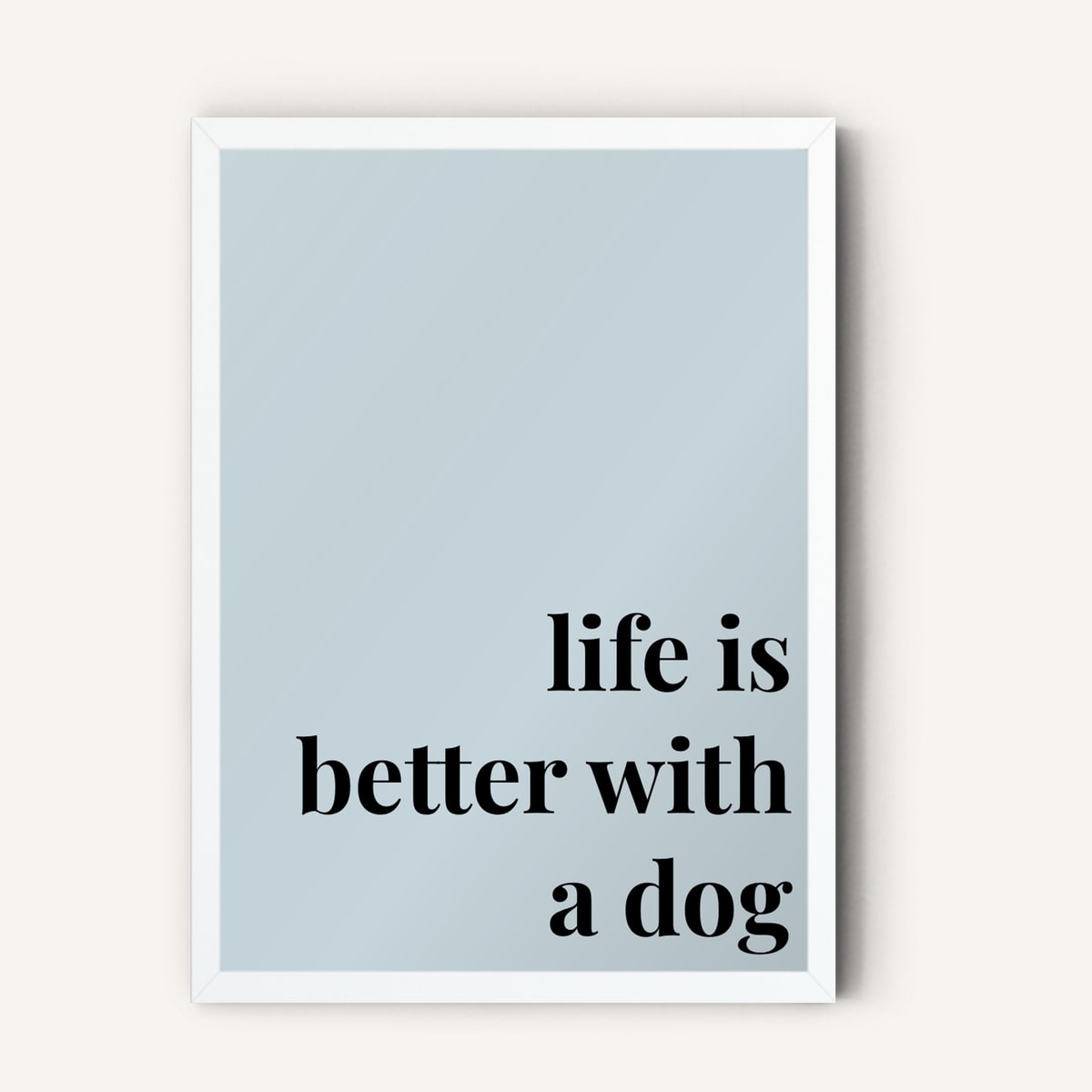 Quote hero: Life Is Better With A Dog — Duck Egg Blue (#C6D5DB), White Frame, A-series