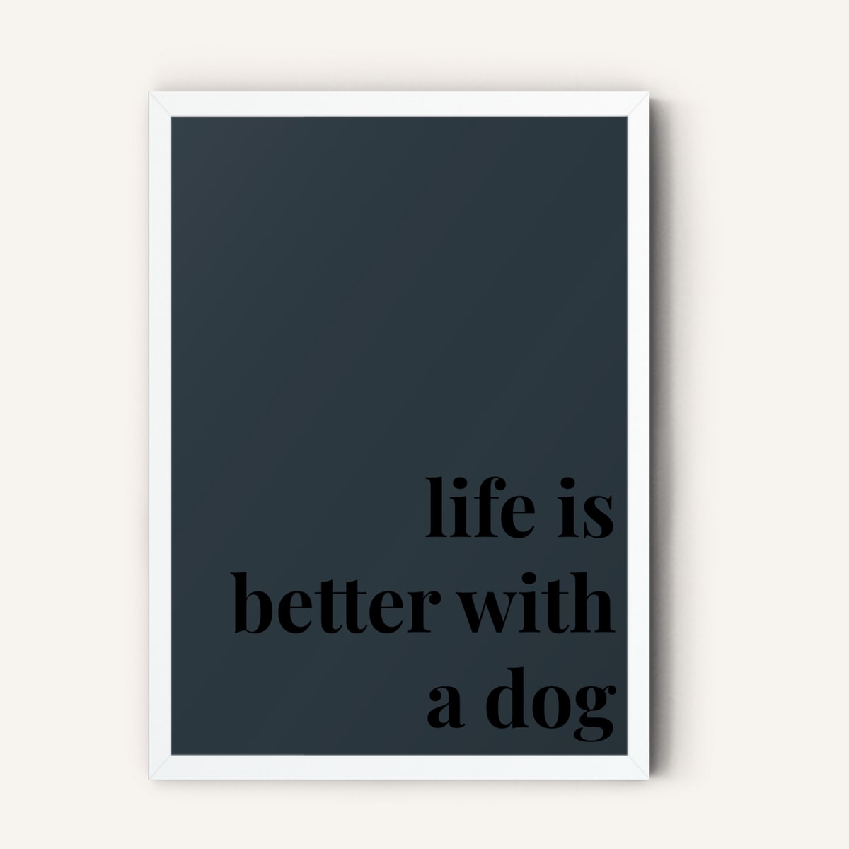 Quote hero: Life Is Better With A Dog — Navy Grey (#2C3840), White Frame, A-series