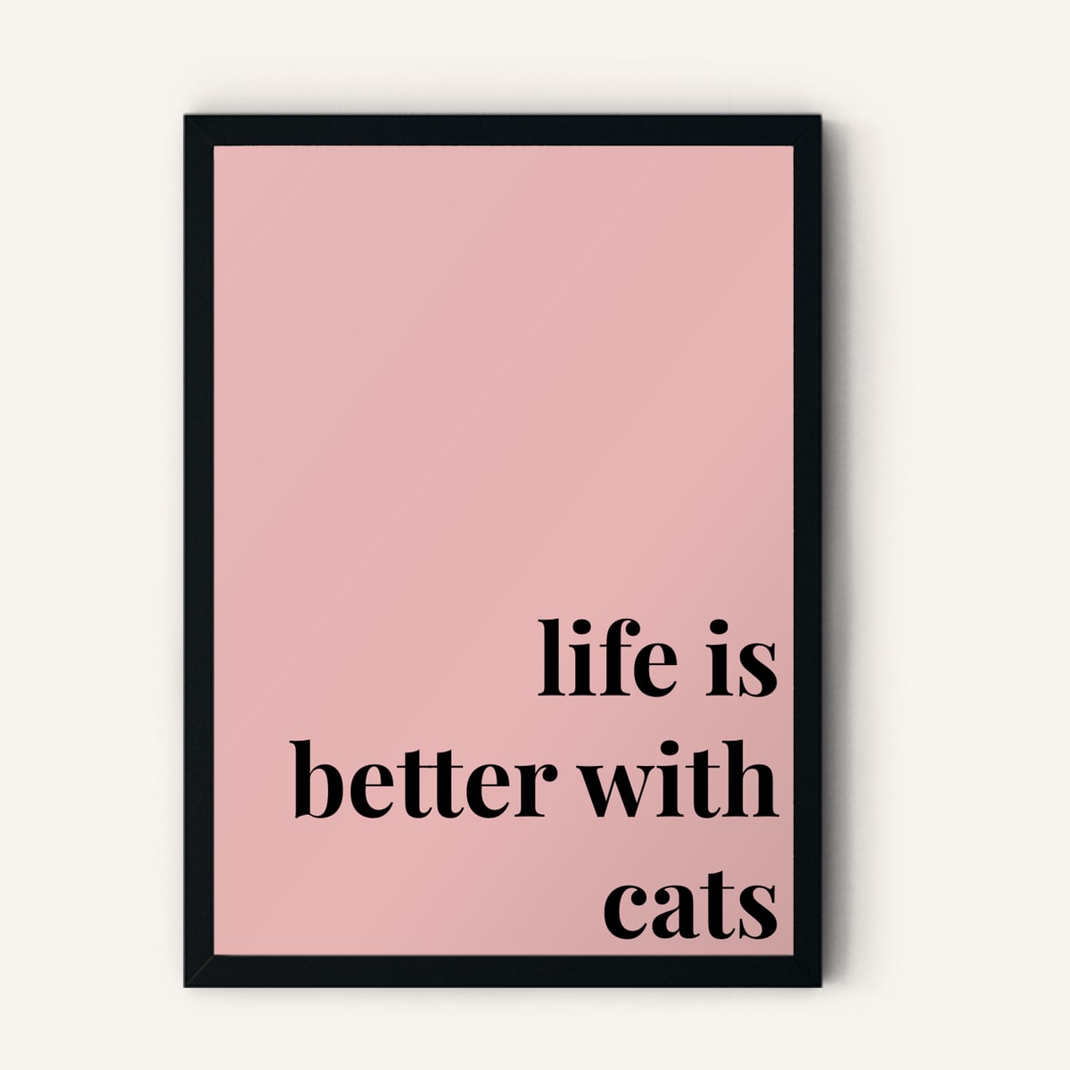 Quote hero: Life Is Better With Cats — Blush Pink (#E8B5B5), Black Frame, A-series