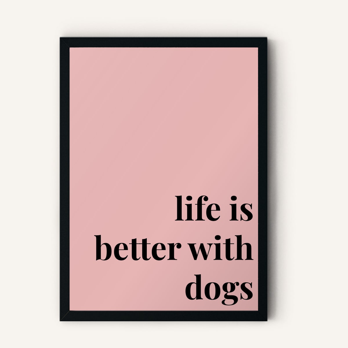 Quote hero: Life Is Better With Dogs — Blush Pink (#E8B5B5), Black Frame, A-series