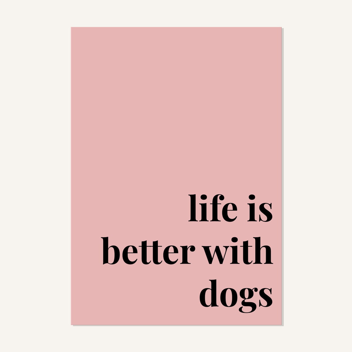 Quote hero: Life Is Better With Dogs — Blush Pink (#E8B5B5), Print, A-series