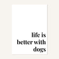 Quote hero: Life Is Better With Dogs — Classic White (#FFFFFF), Print, A-series