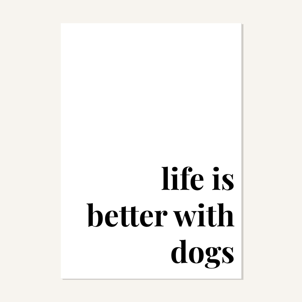 Quote hero: Life Is Better With Dogs — Classic White (#FFFFFF), Print, A-series