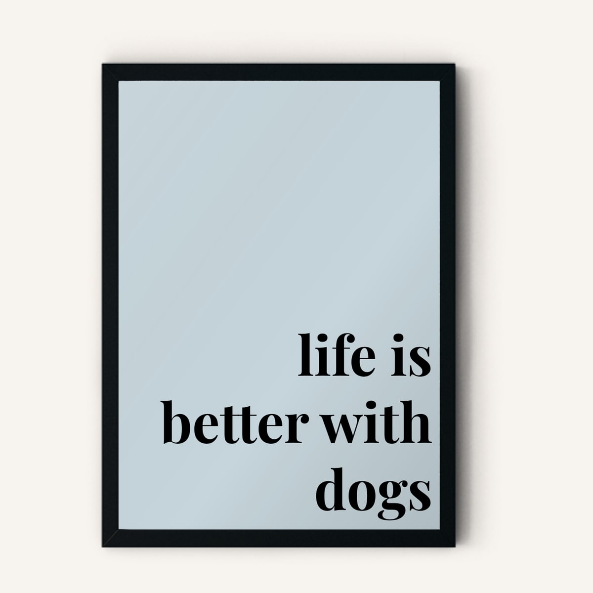 Quote hero: Life Is Better With Dogs — Duck Egg Blue (#C6D5DB), Black Frame, A-series