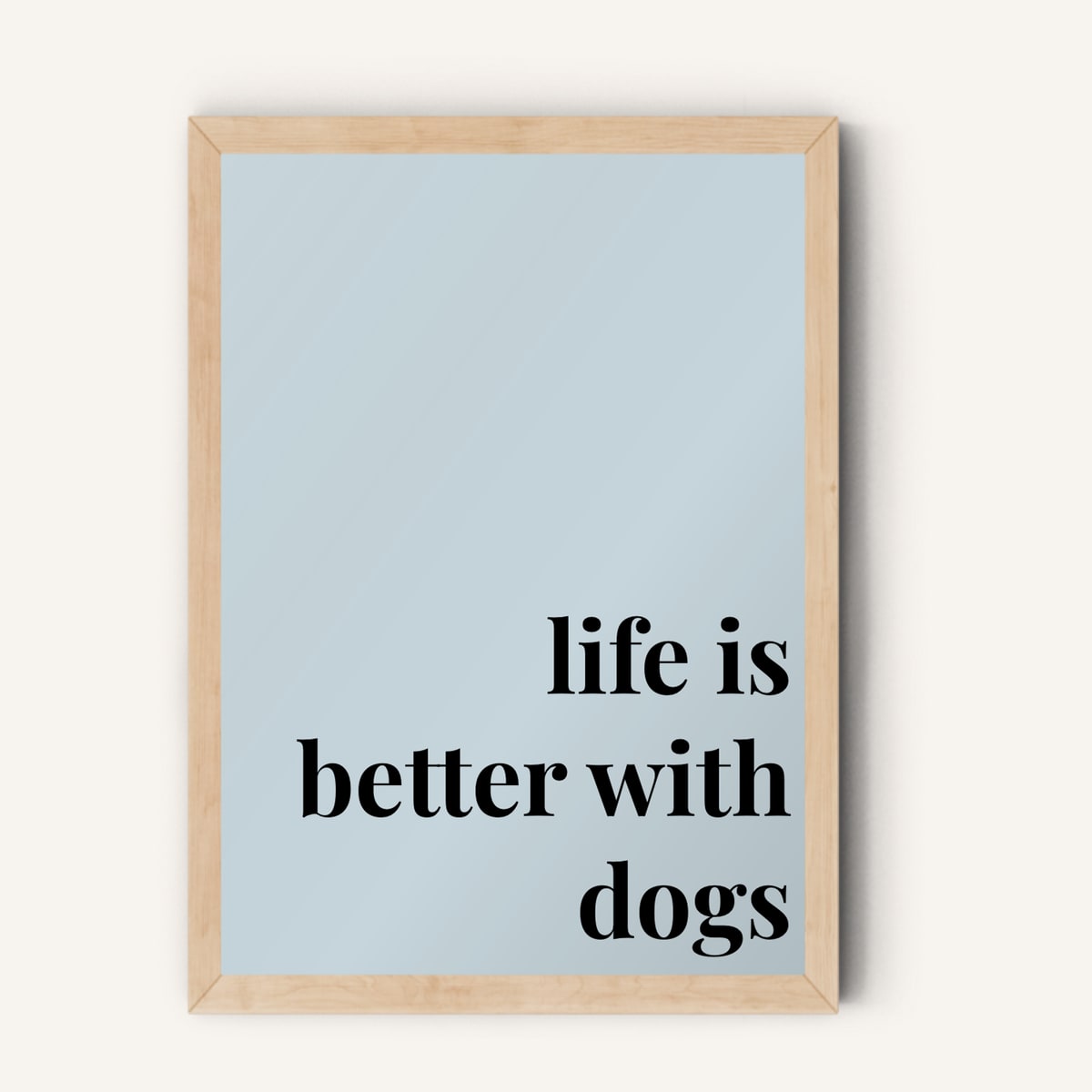 Quote hero: Life Is Better With Dogs — Duck Egg Blue (#C6D5DB), Natural Wood Frame, A-series