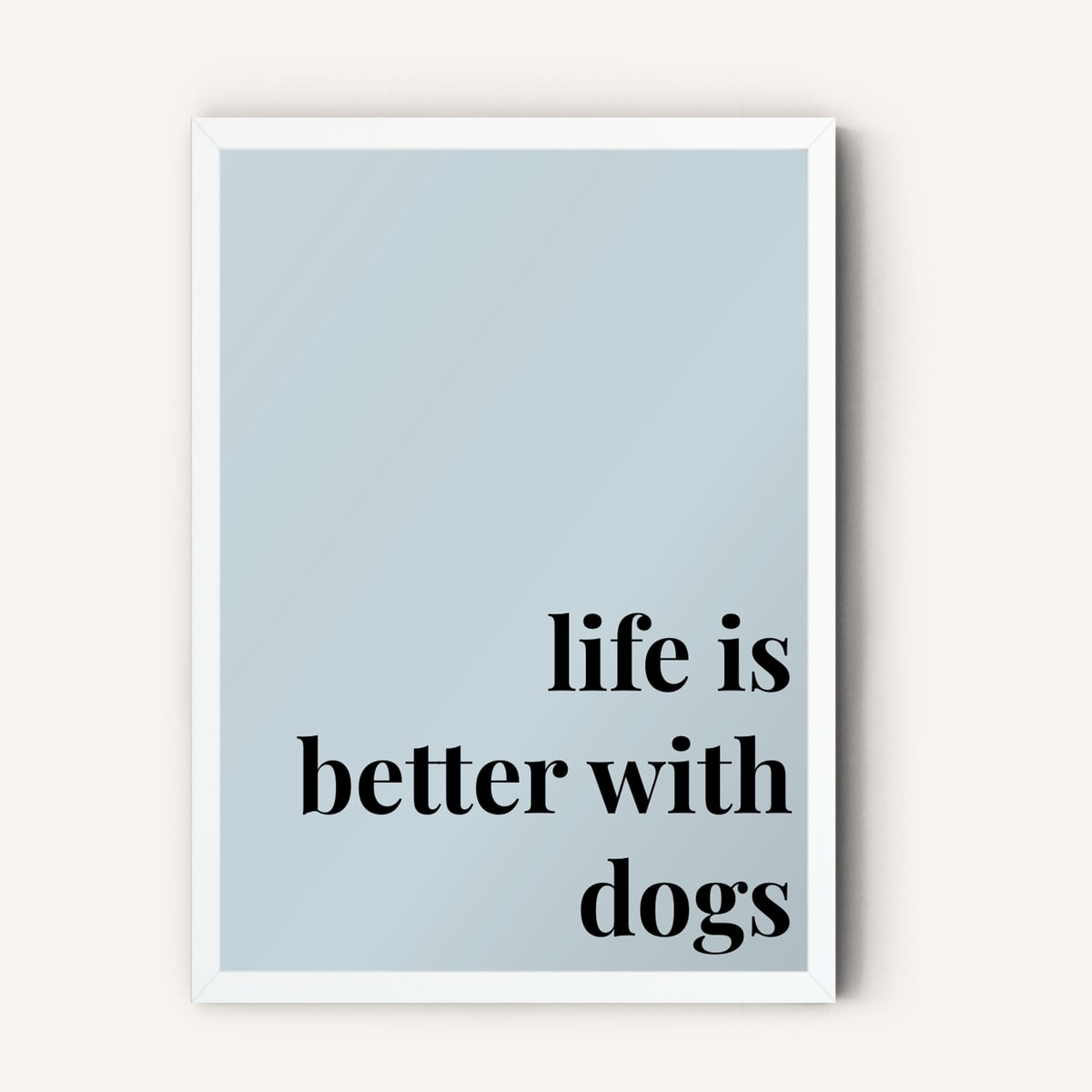 Quote hero: Life Is Better With Dogs — Duck Egg Blue (#C6D5DB), White Frame, A-series