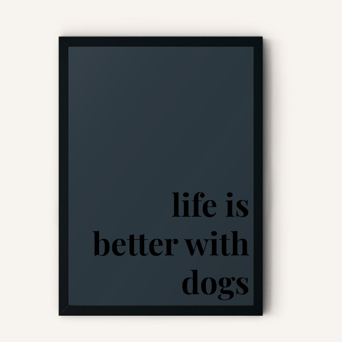 Quote hero: Life Is Better With Dogs — Navy Grey (#2C3840), Black Frame, A-series